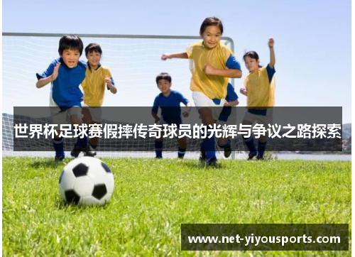 世界杯足球赛假摔传奇球员的光辉与争议之路探索