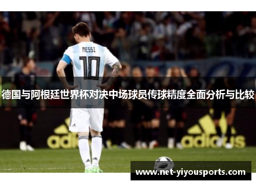 德国与阿根廷世界杯对决中场球员传球精度全面分析与比较
