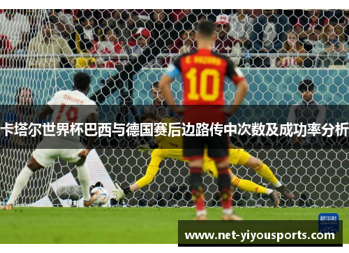 卡塔尔世界杯巴西与德国赛后边路传中次数及成功率分析