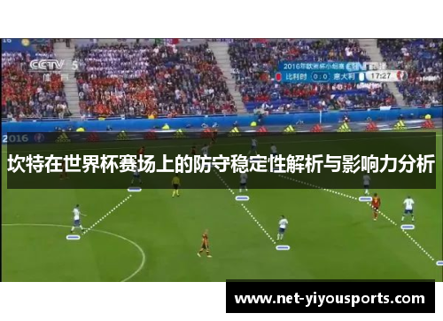 坎特在世界杯赛场上的防守稳定性解析与影响力分析