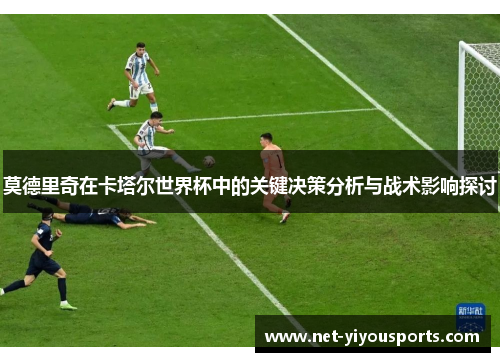 莫德里奇在卡塔尔世界杯中的关键决策分析与战术影响探讨