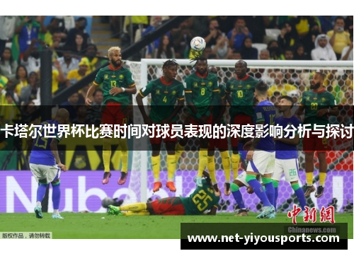 卡塔尔世界杯比赛时间对球员表现的深度影响分析与探讨