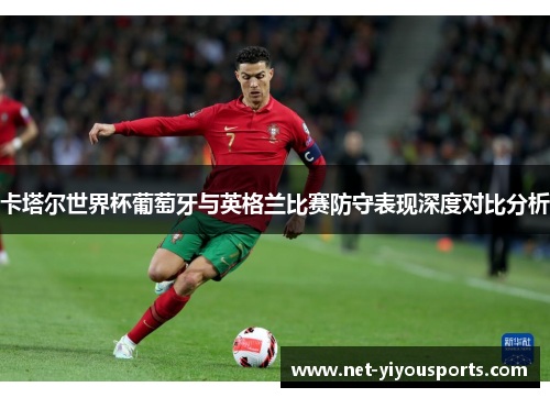 卡塔尔世界杯葡萄牙与英格兰比赛防守表现深度对比分析