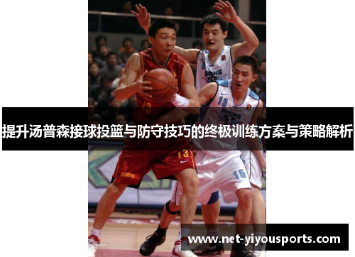 提升汤普森接球投篮与防守技巧的终极训练方案与策略解析