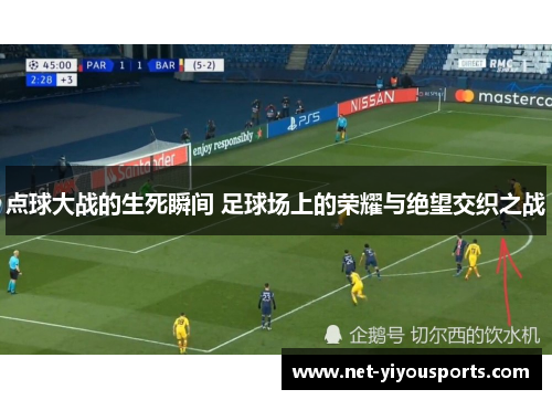 点球大战的生死瞬间 足球场上的荣耀与绝望交织之战