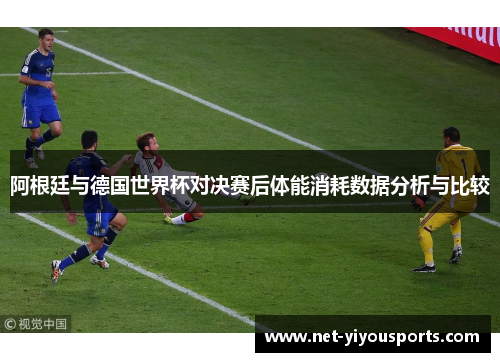 阿根廷与德国世界杯对决赛后体能消耗数据分析与比较