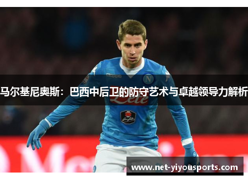 马尔基尼奥斯：巴西中后卫的防守艺术与卓越领导力解析