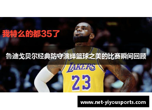 鲁迪戈贝尔经典防守演绎篮球之美的比赛瞬间回顾