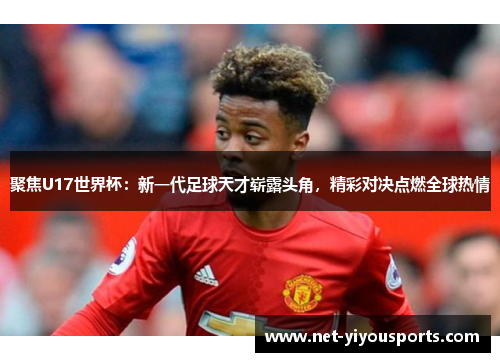 聚焦U17世界杯：新一代足球天才崭露头角，精彩对决点燃全球热情