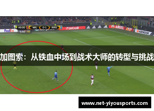 加图索：从铁血中场到战术大师的转型与挑战