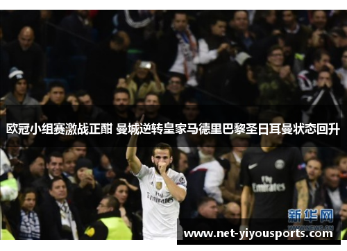 欧冠小组赛激战正酣 曼城逆转皇家马德里巴黎圣日耳曼状态回升