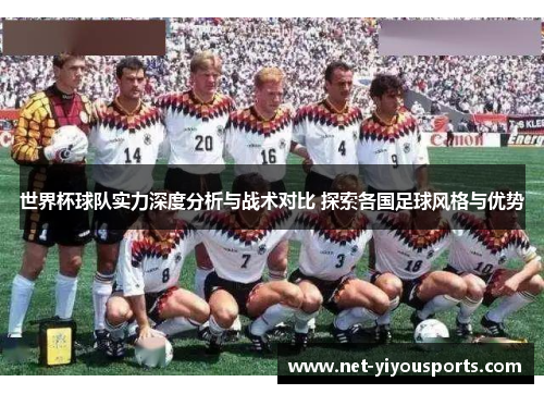 世界杯球队实力深度分析与战术对比 探索各国足球风格与优势