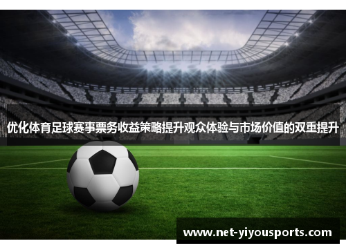 优化体育足球赛事票务收益策略提升观众体验与市场价值的双重提升
