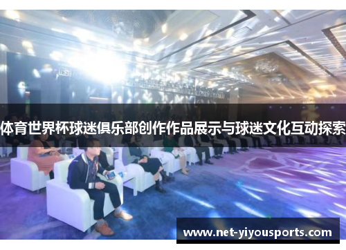 体育世界杯球迷俱乐部创作作品展示与球迷文化互动探索