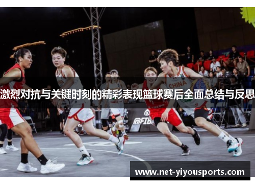 激烈对抗与关键时刻的精彩表现篮球赛后全面总结与反思