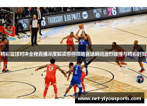 精彩篮球对决全程直播深度解读带你领略赛场瞬间激烈碰撞与精彩时刻