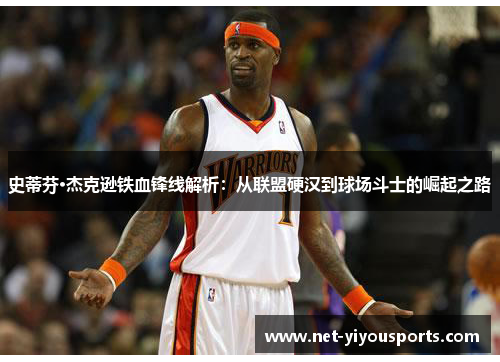史蒂芬·杰克逊铁血锋线解析：从联盟硬汉到球场斗士的崛起之路
