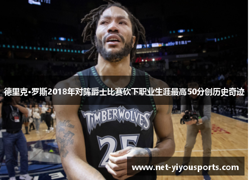 德里克·罗斯2018年对阵爵士比赛砍下职业生涯最高50分创历史奇迹
