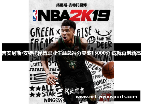 吉安尼斯·安特托昆博职业生涯总得分突破15000分 成就再创新高
