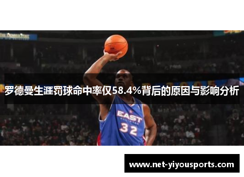 罗德曼生涯罚球命中率仅58.4%背后的原因与影响分析