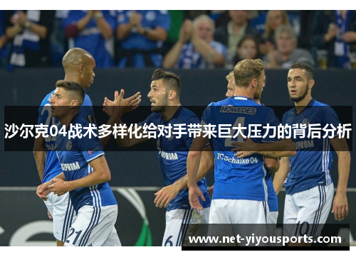 沙尔克04战术多样化给对手带来巨大压力的背后分析