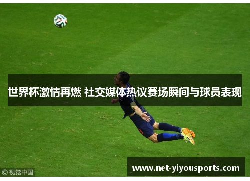 世界杯激情再燃 社交媒体热议赛场瞬间与球员表现