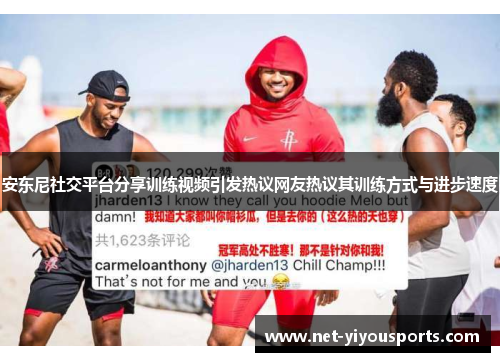 安东尼社交平台分享训练视频引发热议网友热议其训练方式与进步速度