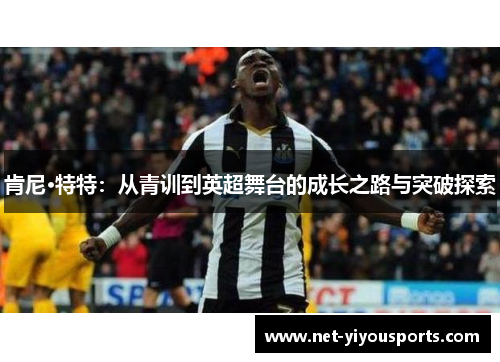 肯尼·特特：从青训到英超舞台的成长之路与突破探索