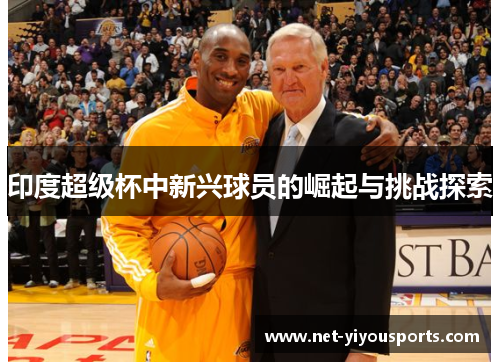 印度超级杯中新兴球员的崛起与挑战探索