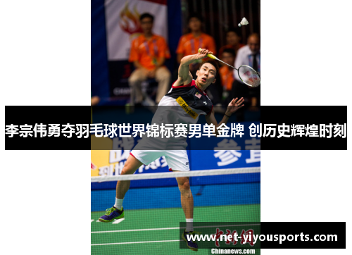 李宗伟勇夺羽毛球世界锦标赛男单金牌 创历史辉煌时刻