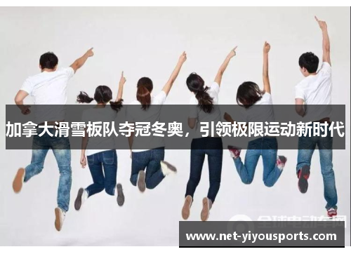 加拿大滑雪板队夺冠冬奥，引领极限运动新时代