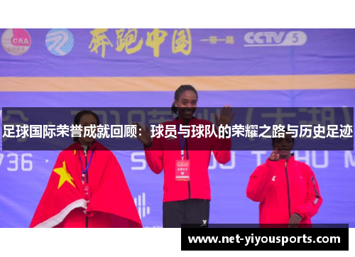 足球国际荣誉成就回顾：球员与球队的荣耀之路与历史足迹