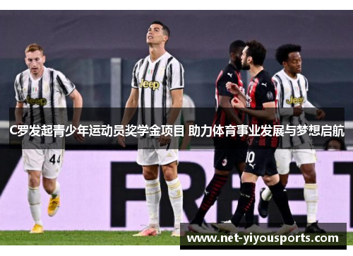 C罗发起青少年运动员奖学金项目 助力体育事业发展与梦想启航