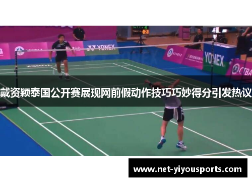 戴资颖泰国公开赛展现网前假动作技巧巧妙得分引发热议