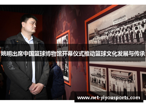姚明出席中国篮球博物馆开幕仪式推动篮球文化发展与传承