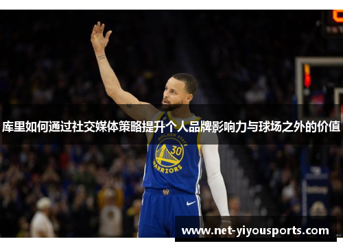 库里如何通过社交媒体策略提升个人品牌影响力与球场之外的价值