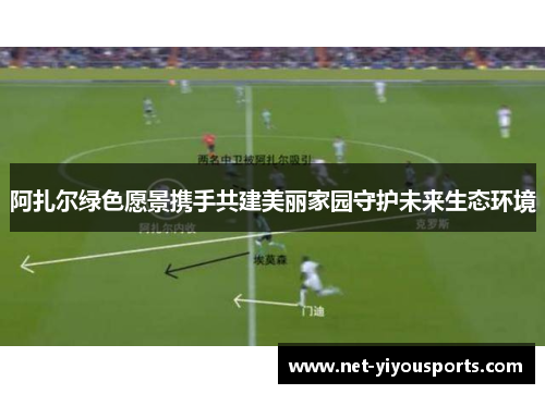 阿扎尔绿色愿景携手共建美丽家园守护未来生态环境
