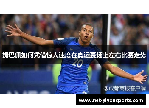姆巴佩如何凭借惊人速度在奥运赛场上左右比赛走势