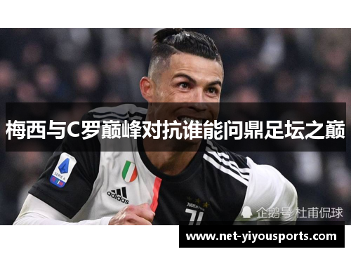 梅西与C罗巅峰对抗谁能问鼎足坛之巅