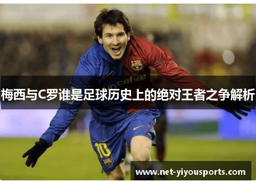 梅西与C罗谁是足球历史上的绝对王者之争解析