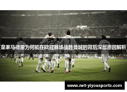 皇家马德里为何能在欧冠赛场战胜曼城的背后深层原因解析