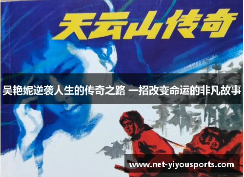 吴艳妮逆袭人生的传奇之路 一招改变命运的非凡故事