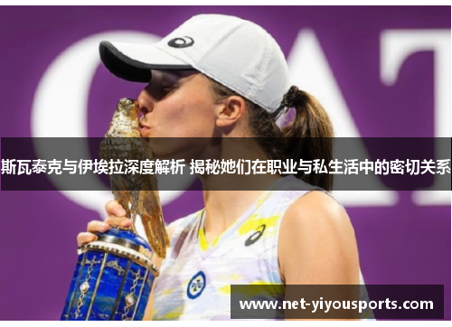 斯瓦泰克与伊埃拉深度解析 揭秘她们在职业与私生活中的密切关系