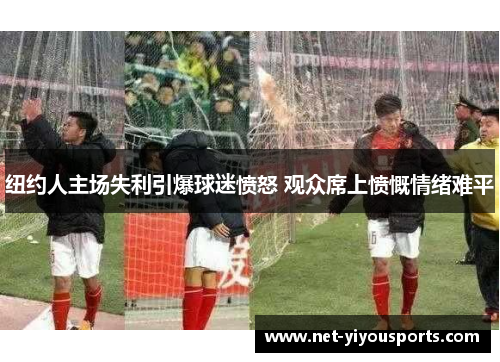 纽约人主场失利引爆球迷愤怒 观众席上愤慨情绪难平