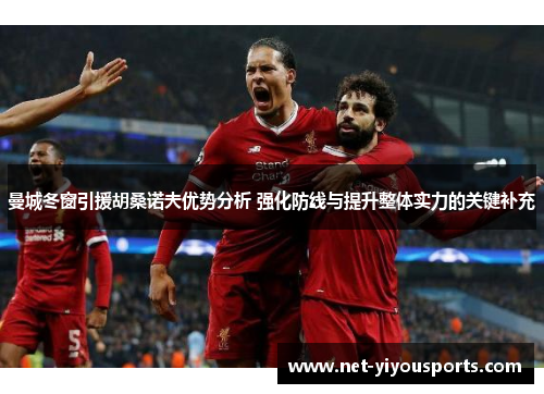 曼城冬窗引援胡桑诺夫优势分析 强化防线与提升整体实力的关键补充