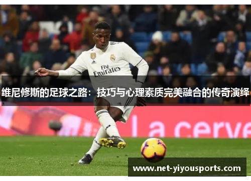 维尼修斯的足球之路：技巧与心理素质完美融合的传奇演绎
