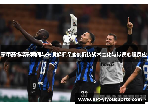 意甲赛场精彩瞬间与失误解析深度剖析技战术变化与球员心理反应