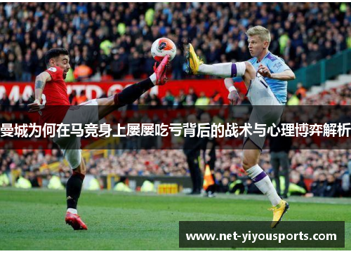 曼城为何在马竞身上屡屡吃亏背后的战术与心理博弈解析