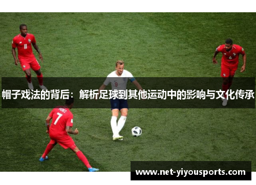 帽子戏法的背后：解析足球到其他运动中的影响与文化传承