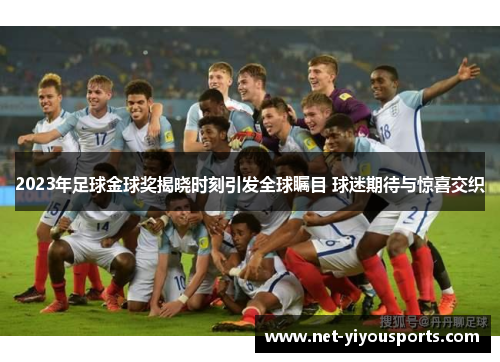 2023年足球金球奖揭晓时刻引发全球瞩目 球迷期待与惊喜交织